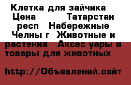 Клетка для зайчика. › Цена ­ 998 - Татарстан респ., Набережные Челны г. Животные и растения » Аксесcуары и товары для животных   
